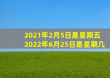 2021年2月5日是星期五 2022年6月25日是星期几